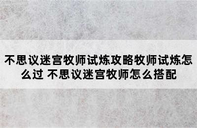 不思议迷宫牧师试炼攻略牧师试炼怎么过 不思议迷宫牧师怎么搭配